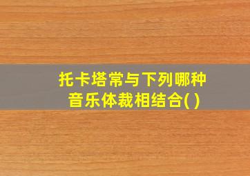 托卡塔常与下列哪种音乐体裁相结合( )